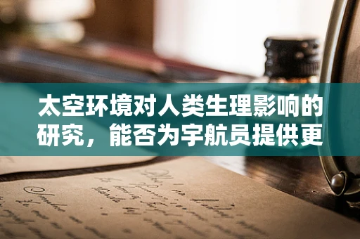 太空环境对人类生理影响的研究，能否为宇航员提供更优的医疗保障？