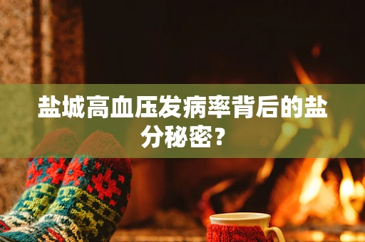 盐城高血压发病率背后的盐分秘密？