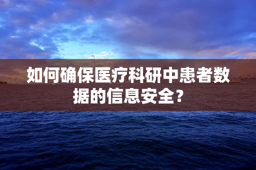 如何确保医疗科研中患者数据的信息安全？