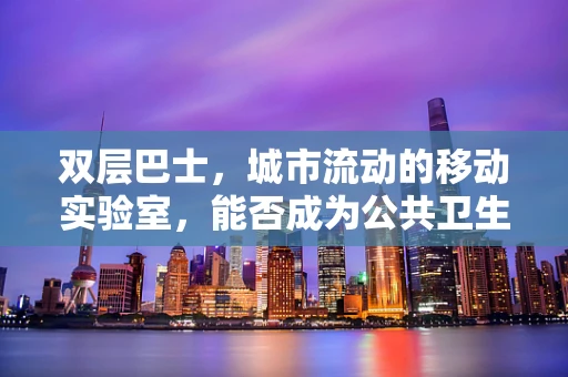 双层巴士，城市流动的移动实验室，能否成为公共卫生宣传的新窗口？