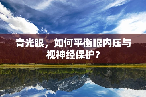 青光眼，如何平衡眼内压与视神经保护？