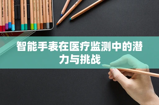 智能手表在医疗监测中的潜力与挑战