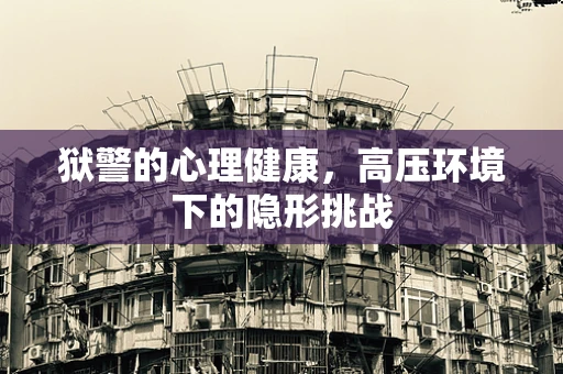 狱警的心理健康，高压环境下的隐形挑战