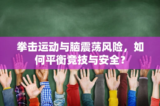 拳击运动与脑震荡风险，如何平衡竞技与安全？