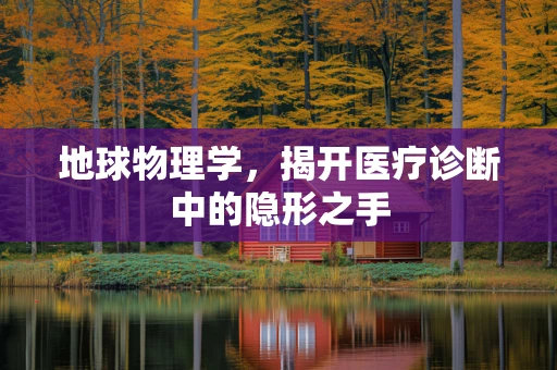 地球物理学，揭开医疗诊断中的隐形之手
