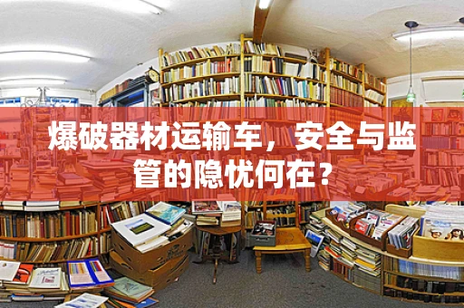 爆破器材运输车，安全与监管的隐忧何在？