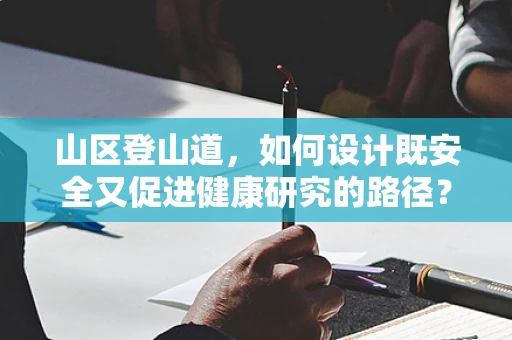 山区登山道，如何设计既安全又促进健康研究的路径？