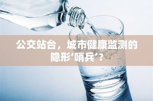 公交站台，城市健康监测的隐形‘哨兵’？
