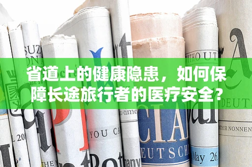 省道上的健康隐患，如何保障长途旅行者的医疗安全？