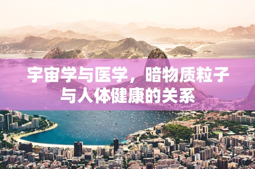 宇宙学与医学，暗物质粒子与人体健康的关系