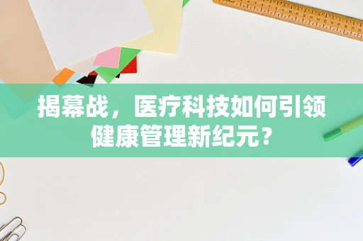 揭幕战，医疗科技如何引领健康管理新纪元？