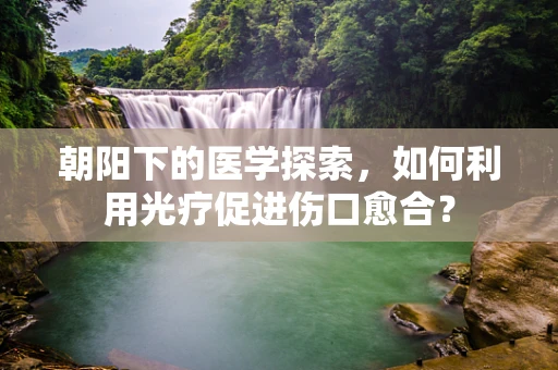 朝阳下的医学探索，如何利用光疗促进伤口愈合？