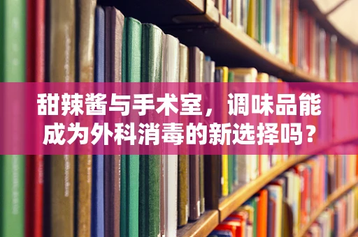 甜辣酱与手术室，调味品能成为外科消毒的新选择吗？