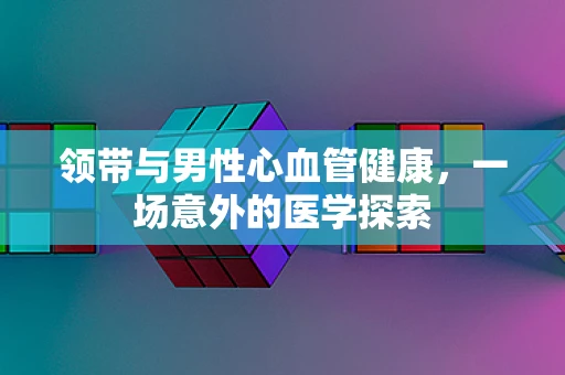 领带与男性心血管健康，一场意外的医学探索