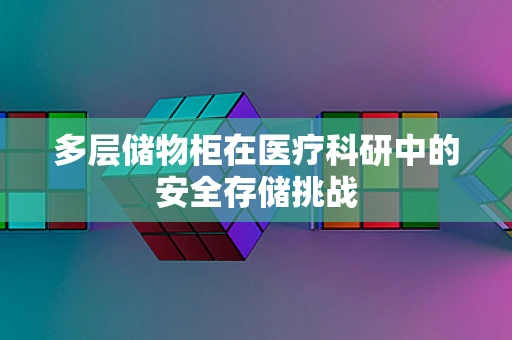 多层储物柜在医疗科研中的安全存储挑战