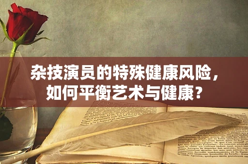 杂技演员的特殊健康风险，如何平衡艺术与健康？