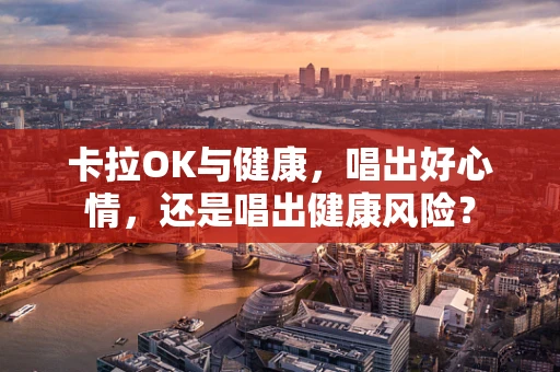 卡拉OK与健康，唱出好心情，还是唱出健康风险？