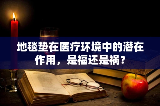 地毯垫在医疗环境中的潜在作用，是福还是祸？