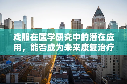 戏服在医学研究中的潜在应用，能否成为未来康复治疗的创新工具？