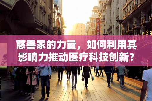 慈善家的力量，如何利用其影响力推动医疗科技创新？