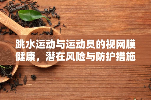 跳水运动与运动员的视网膜健康，潜在风险与防护措施