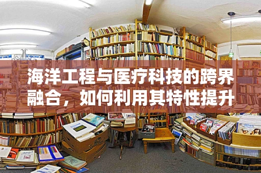 海洋工程与医疗科技的跨界融合，如何利用其特性提升医疗设备性能？