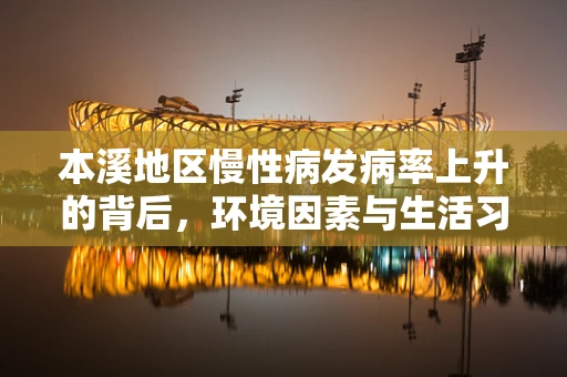 本溪地区慢性病发病率上升的背后，环境因素与生活习惯的双重影响？