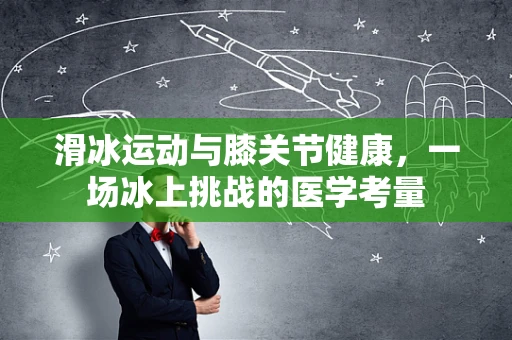 滑冰运动与膝关节健康，一场冰上挑战的医学考量