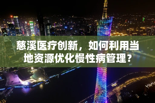 慈溪医疗创新，如何利用当地资源优化慢性病管理？