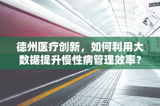 德州医疗创新，如何利用大数据提升慢性病管理效率？