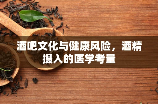酒吧文化与健康风险，酒精摄入的医学考量