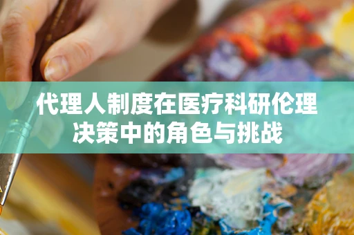 代理人制度在医疗科研伦理决策中的角色与挑战
