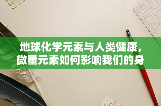 地球化学元素与人类健康，微量元素如何影响我们的身体？