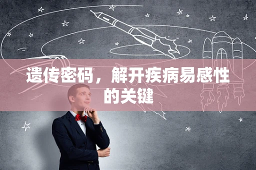 遗传密码，解开疾病易感性的关键