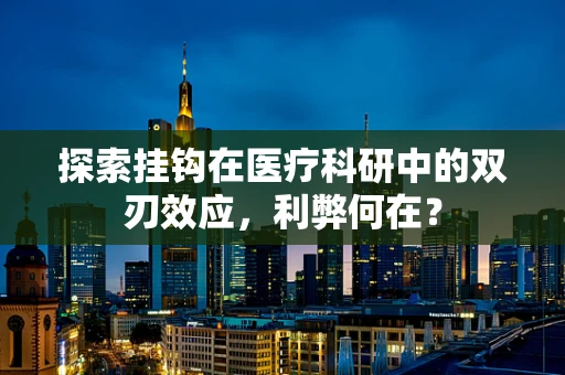 探索挂钩在医疗科研中的双刃效应，利弊何在？