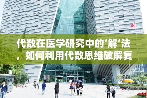 代数在医学研究中的‘解’法，如何利用代数思维破解复杂医疗数据？