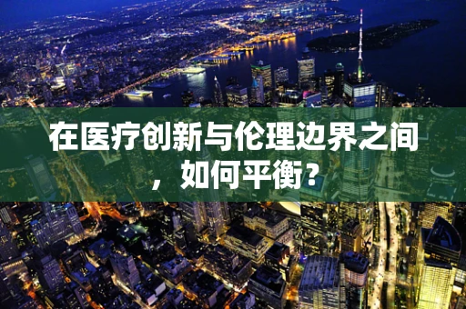 在医疗创新与伦理边界之间，如何平衡？