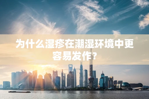 为什么湿疹在潮湿环境中更容易发作？