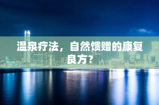 温泉疗法，自然馈赠的康复良方？