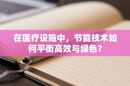 在医疗设施中，节能技术如何平衡高效与绿色？