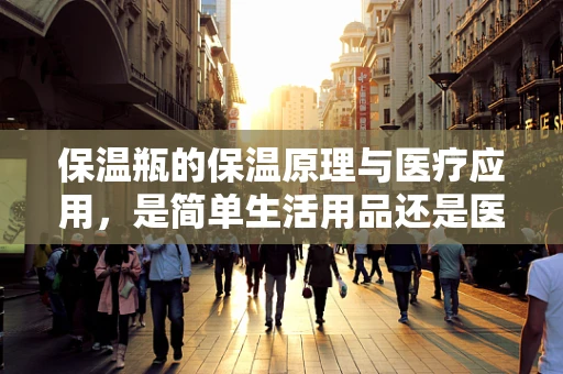 保温瓶的保温原理与医疗应用，是简单生活用品还是医疗辅助工具？