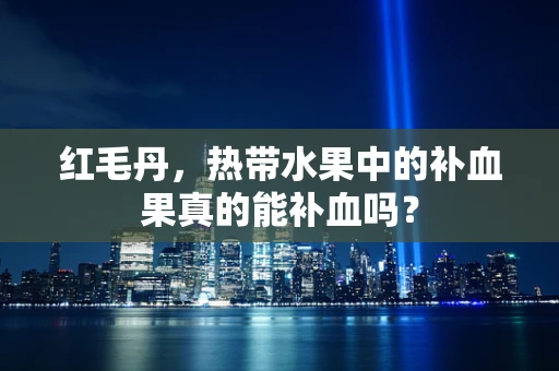红毛丹，热带水果中的补血果真的能补血吗？
