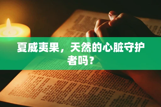 夏威夷果，天然的心脏守护者吗？