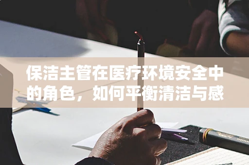 保洁主管在医疗环境安全中的角色，如何平衡清洁与感染控制？