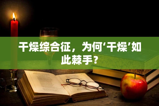 干燥综合征，为何‘干燥’如此棘手？