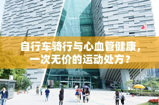 自行车骑行与心血管健康，一次无价的运动处方？
