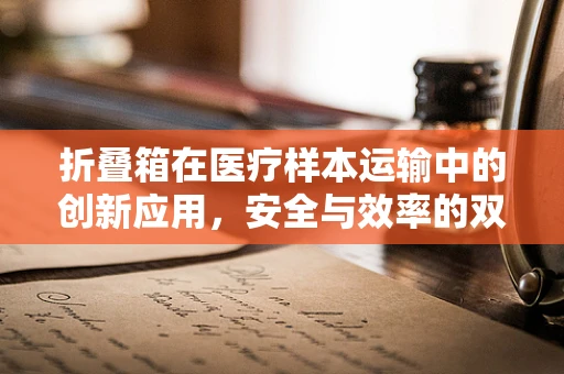 折叠箱在医疗样本运输中的创新应用，安全与效率的双重考量