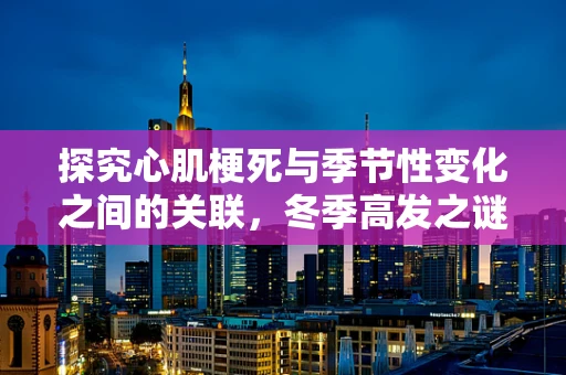 探究心肌梗死与季节性变化之间的关联，冬季高发之谜