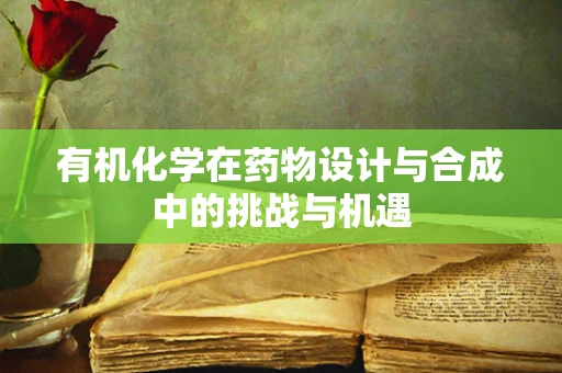 有机化学在药物设计与合成中的挑战与机遇