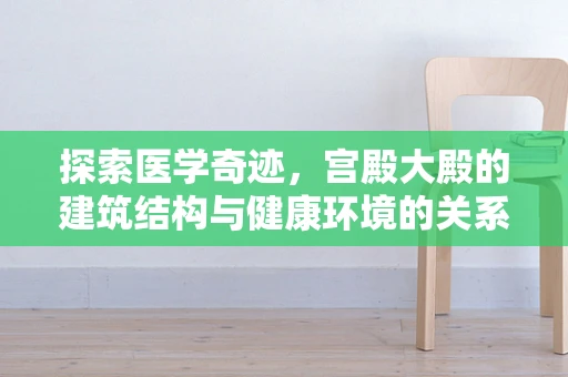 探索医学奇迹，宫殿大殿的建筑结构与健康环境的关系